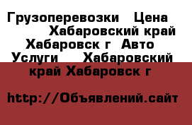 Грузоперевозки › Цена ­ 1 000 - Хабаровский край, Хабаровск г. Авто » Услуги   . Хабаровский край,Хабаровск г.